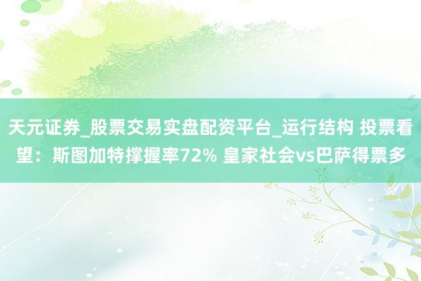 天元证券_股票交易实盘配资平台_运行结构 投票看望：斯图加特撑握率72% 皇家社会vs巴萨得票多